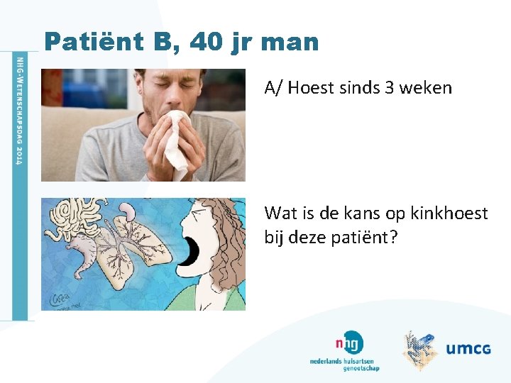 Patiënt B, 40 jr man A/ Hoest sinds 3 weken Wat is de kans