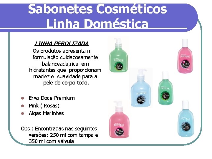 Sabonetes Cosméticos Linha Doméstica LINHA PEROLIZADA Os produtos apresentam formulação cuidadosamente balanceada, rica em