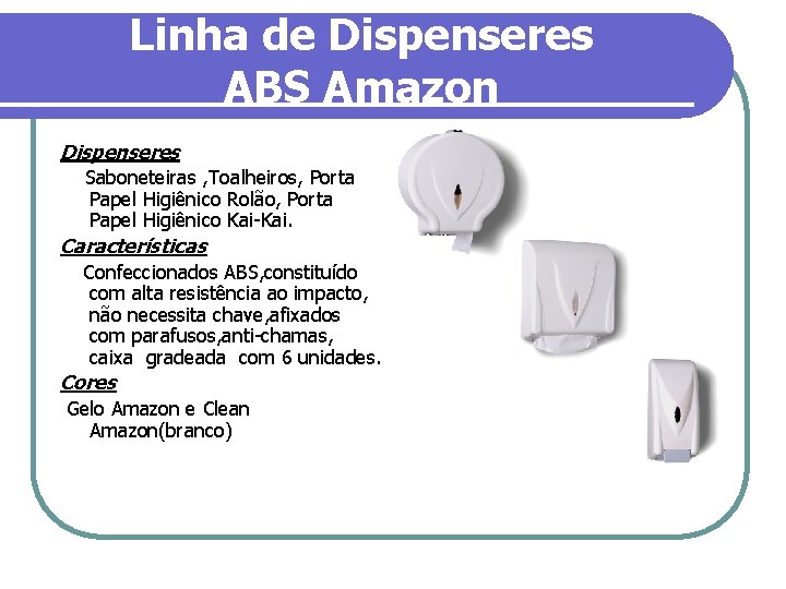 Linha de Dispenseres ABS Amazon Dispenseres Saboneteiras , Toalheiros, Porta Papel Higiênico Rolão, Porta