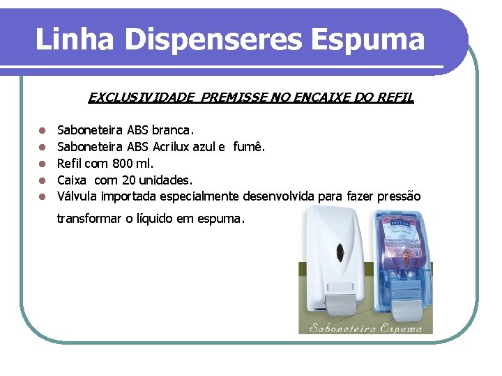 Linha Dispenseres Espuma EXCLUSIVIDADE PREMISSE NO ENCAIXE DO REFIL l l l Saboneteira ABS