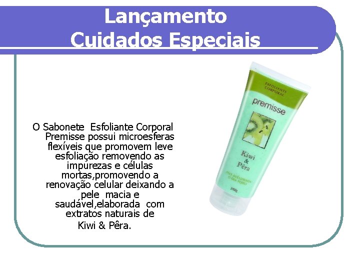 Lançamento Cuidados Especiais O Sabonete Esfoliante Corporal Premisse possui microesferas flexíveis que promovem leve