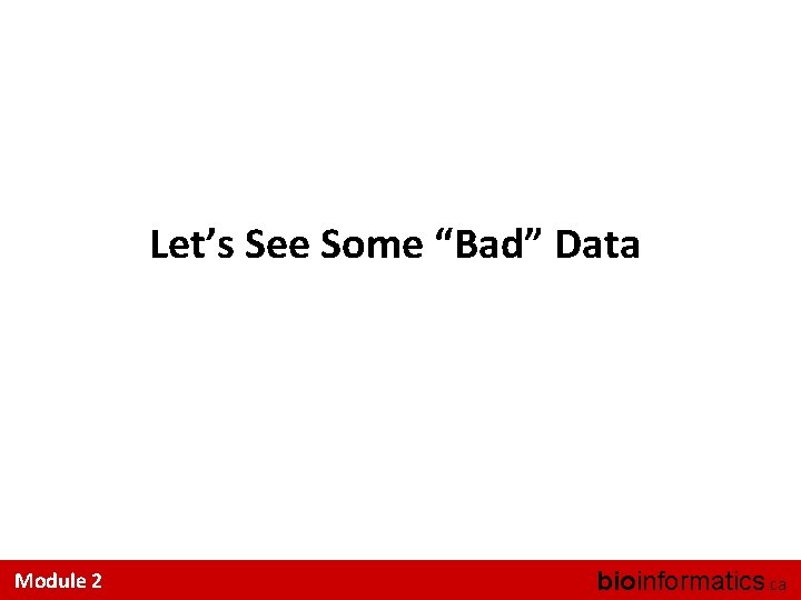 Let’s See Some “Bad” Data Module 2 bioinformatics. ca 