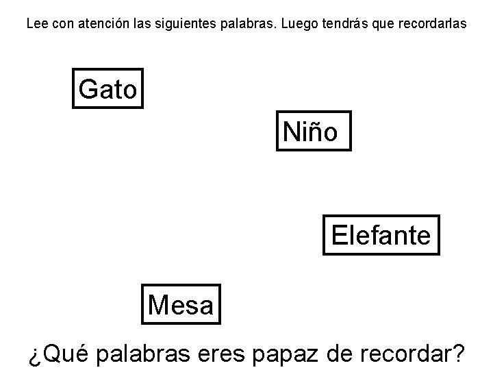 Lee con atención las siguientes palabras. Luego tendrás que recordarlas Gato Niño Elefante Mesa