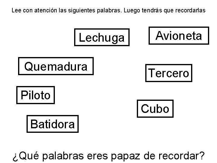 Lee con atención las siguientes palabras. Luego tendrás que recordarlas Lechuga Quemadura Avioneta Tercero