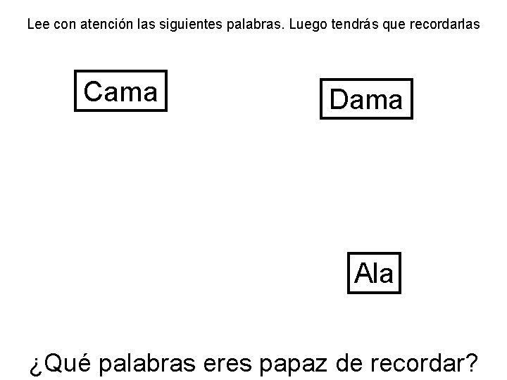 Lee con atención las siguientes palabras. Luego tendrás que recordarlas Cama Dama Ala ¿Qué