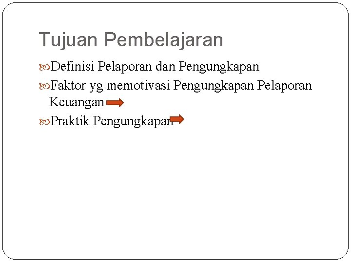 Tujuan Pembelajaran Definisi Pelaporan dan Pengungkapan Faktor yg memotivasi Pengungkapan Pelaporan Keuangan Praktik Pengungkapan