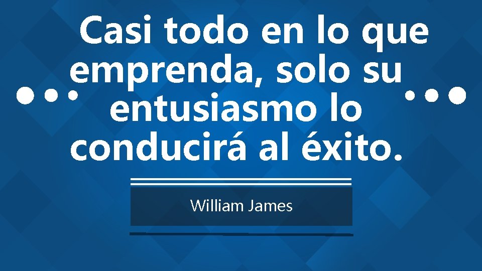 Casi todo en lo que emprenda, solo su entusiasmo lo conducirá al éxito. William