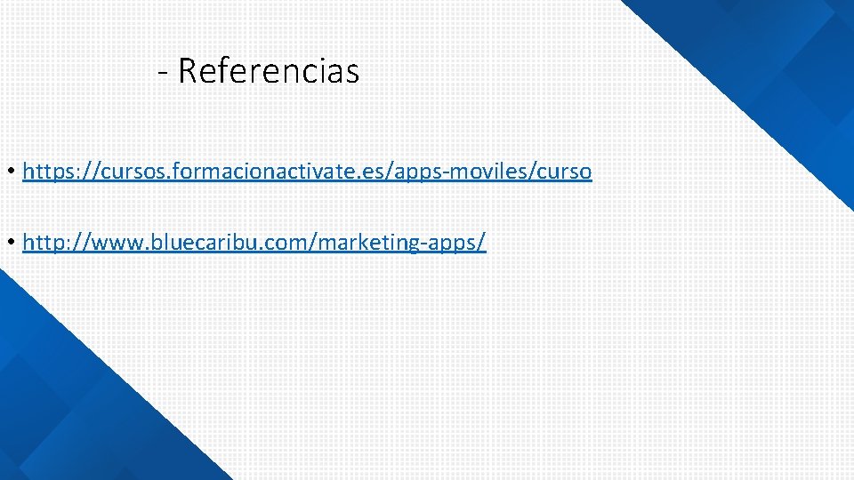 - Referencias • https: //cursos. formacionactivate. es/apps-moviles/curso • http: //www. bluecaribu. com/marketing-apps/ 