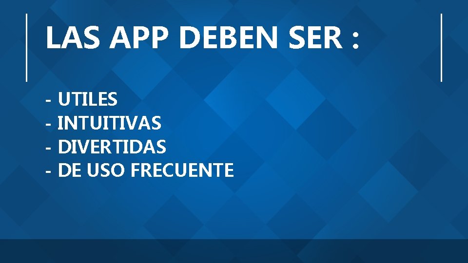 LAS APP DEBEN SER : - UTILES - INTUITIVAS - DIVERTIDAS - DE USO