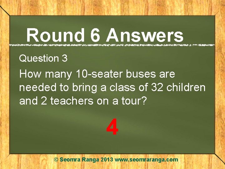Round 6 Answers Question 3 How many 10 -seater buses are needed to bring