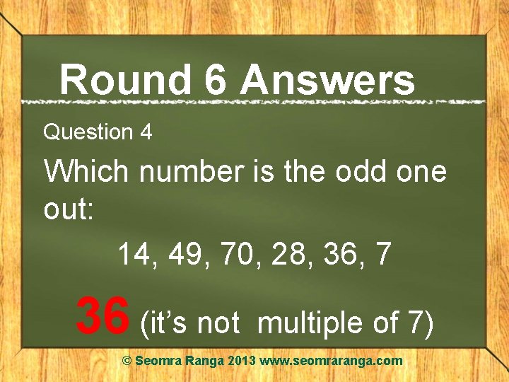 Round 6 Answers Question 4 Which number is the odd one out: 14, 49,