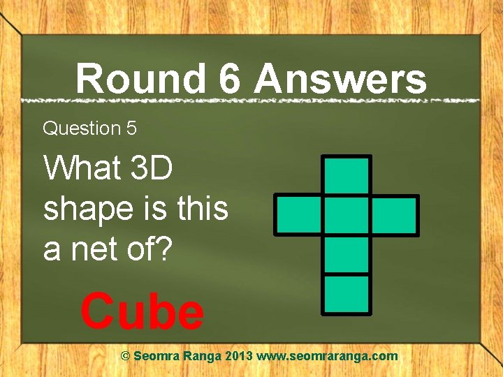 Round 6 Answers Question 5 What 3 D shape is this a net of?