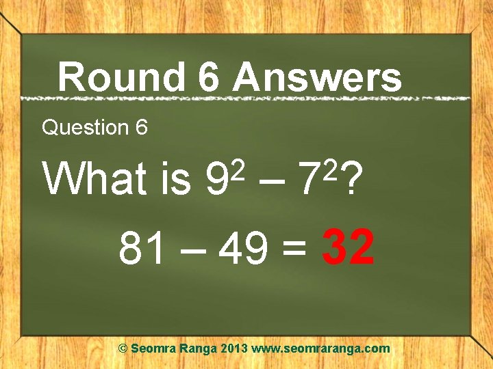 Round 6 Answers Question 6 What is 2 9 – 2 7? 81 –