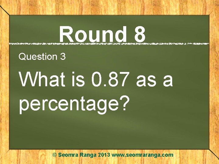 Round 8 Question 3 What is 0. 87 as a percentage? © Seomra Ranga