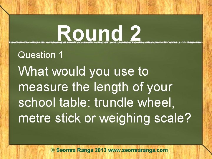 Round 2 Question 1 What would you use to measure the length of your