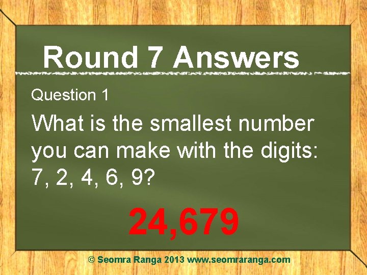 Round 7 Answers Question 1 What is the smallest number you can make with