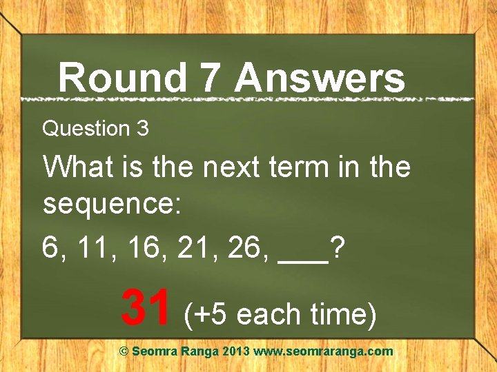 Round 7 Answers Question 3 What is the next term in the sequence: 6,