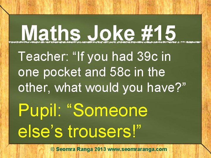 Maths Joke #15 Teacher: “If you had 39 c in one pocket and 58