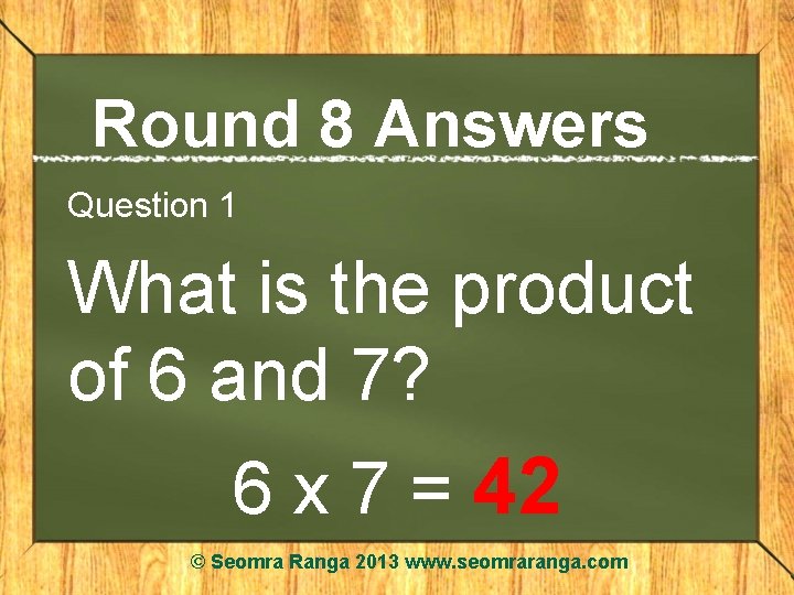 Round 8 Answers Question 1 What is the product of 6 and 7? 6