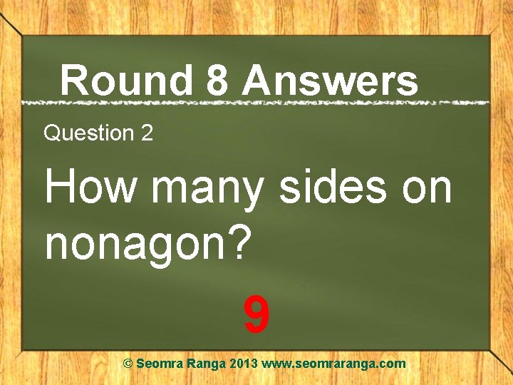 Round 8 Answers Question 2 How many sides on nonagon? 9 © Seomra Ranga