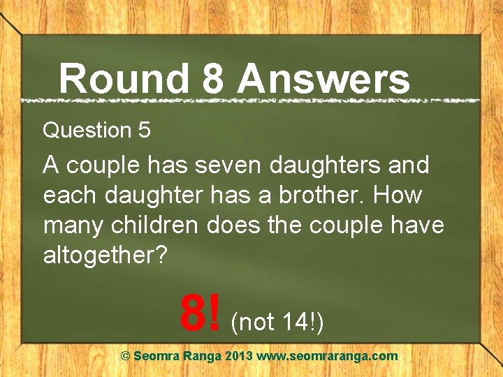 Round 8 Answers Question 5 A couple has seven daughters and each daughter has
