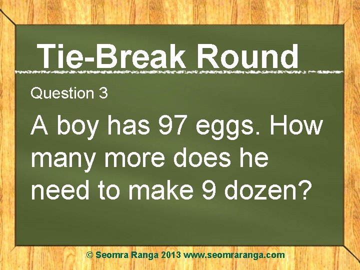 Tie-Break Round Question 3 A boy has 97 eggs. How many more does he