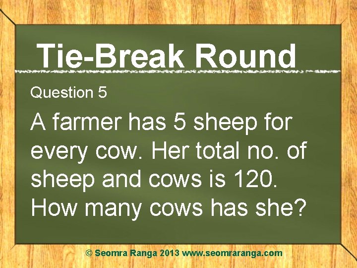 Tie-Break Round Question 5 A farmer has 5 sheep for every cow. Her total