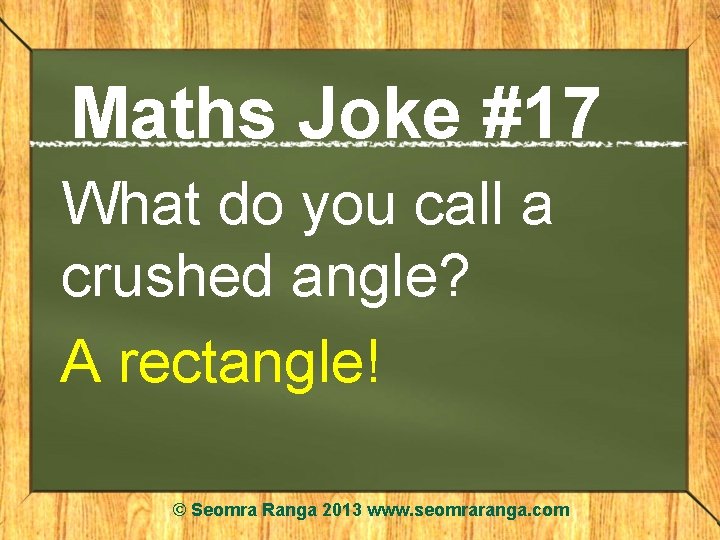 Maths Joke #17 What do you call a crushed angle? A rectangle! © Seomra