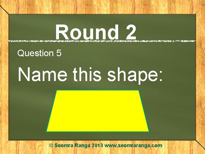 Round 2 Question 5 Name this shape: © Seomra Ranga 2013 www. seomraranga. com