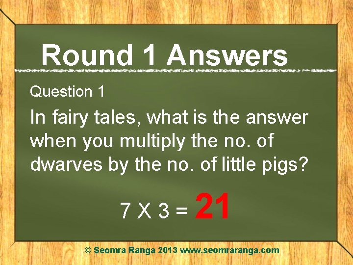 Round 1 Answers Question 1 In fairy tales, what is the answer when you