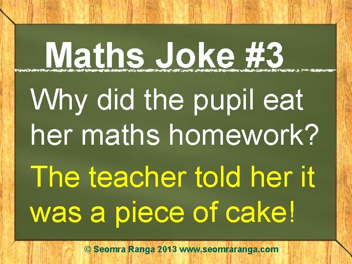 Maths Joke #3 Why did the pupil eat her maths homework? The teacher told