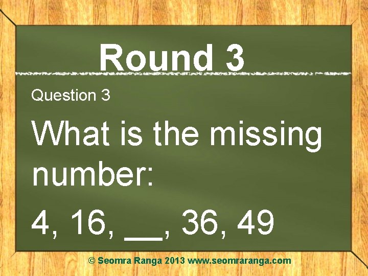 Round 3 Question 3 What is the missing number: 4, 16, __, 36, 49
