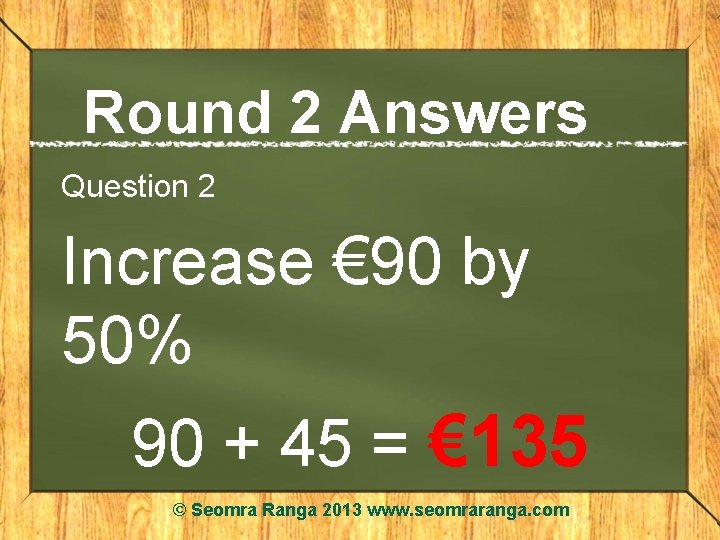 Round 2 Answers Question 2 Increase € 90 by 50% 90 + 45 =