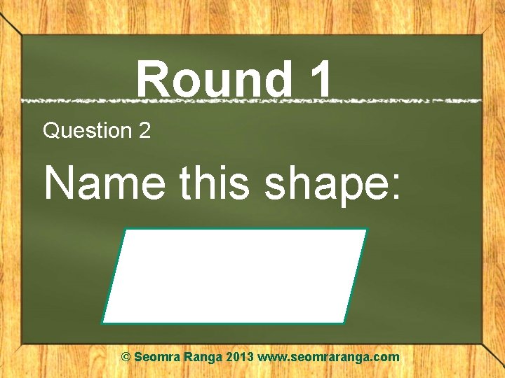 Round 1 Question 2 Name this shape: © Seomra Ranga 2013 www. seomraranga. com