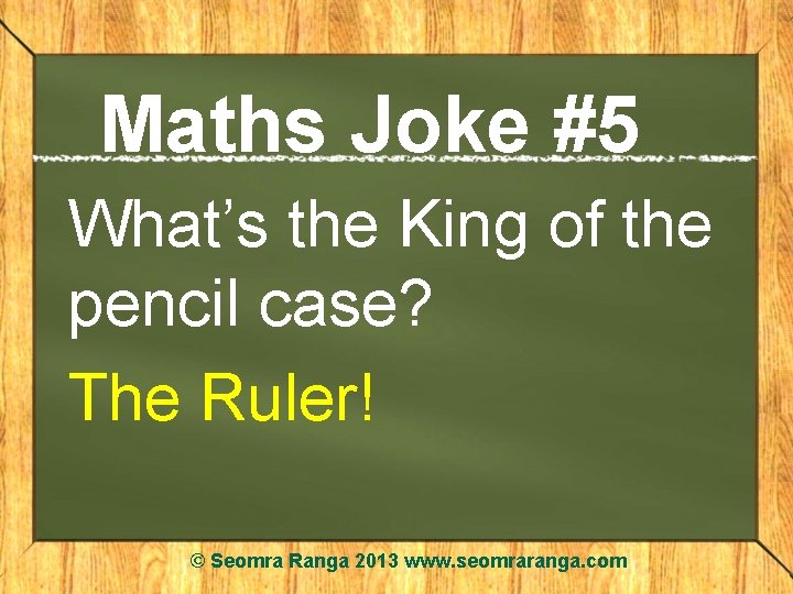 Maths Joke #5 What’s the King of the pencil case? The Ruler! © Seomra