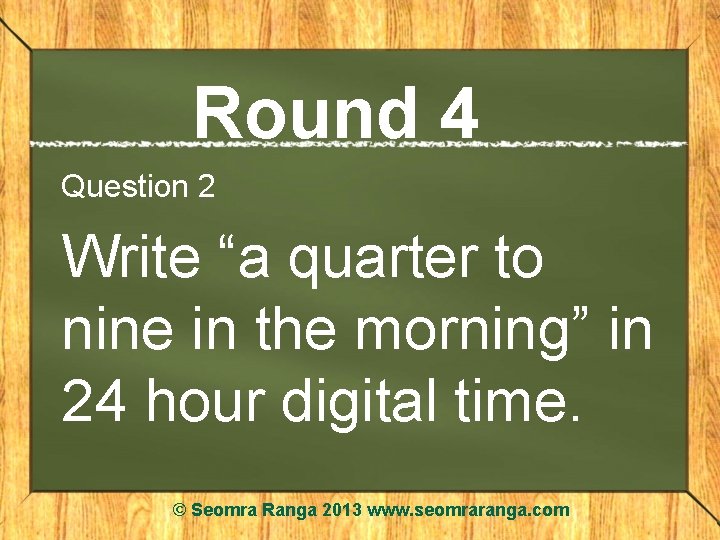 Round 4 Question 2 Write “a quarter to nine in the morning” in 24