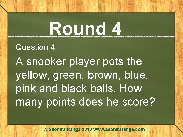 Round 4 Question 4 A snooker player pots the yellow, green, brown, blue, pink