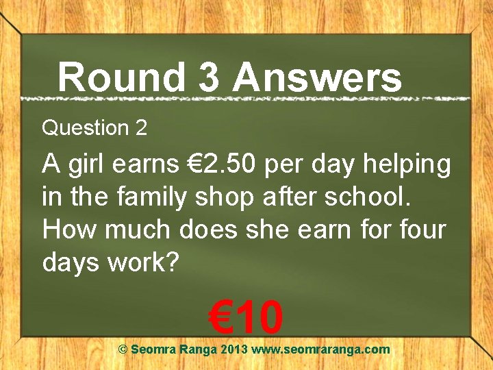 Round 3 Answers Question 2 A girl earns € 2. 50 per day helping