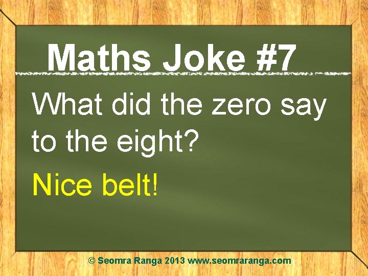 Maths Joke #7 What did the zero say to the eight? Nice belt! ©