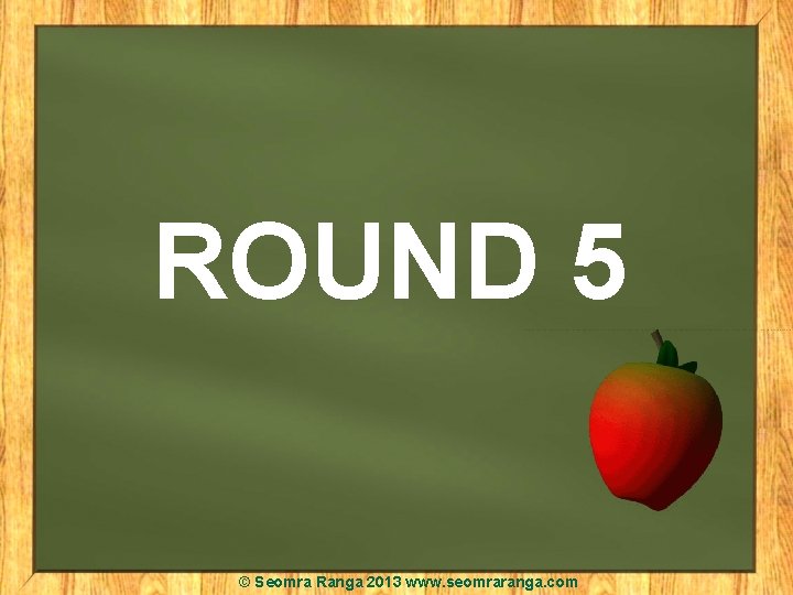 ROUND 5 © Seomra Ranga 2013 www. seomraranga. com 