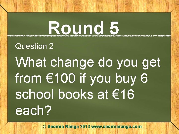 Round 5 Question 2 What change do you get from € 100 if you