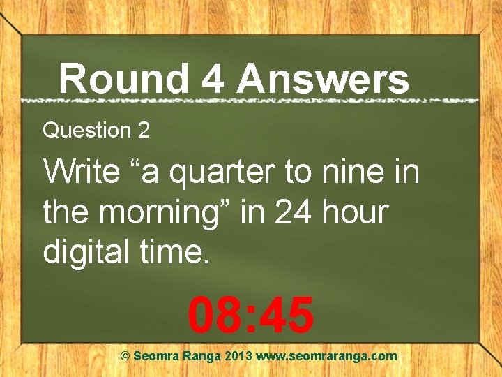 Round 4 Answers Question 2 Write “a quarter to nine in the morning” in