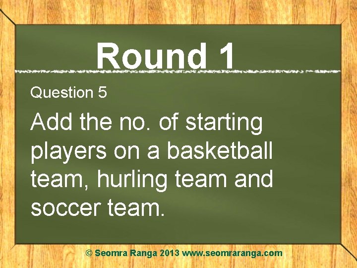 Round 1 Question 5 Add the no. of starting players on a basketball team,