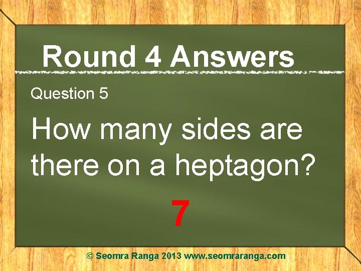 Round 4 Answers Question 5 How many sides are there on a heptagon? 7