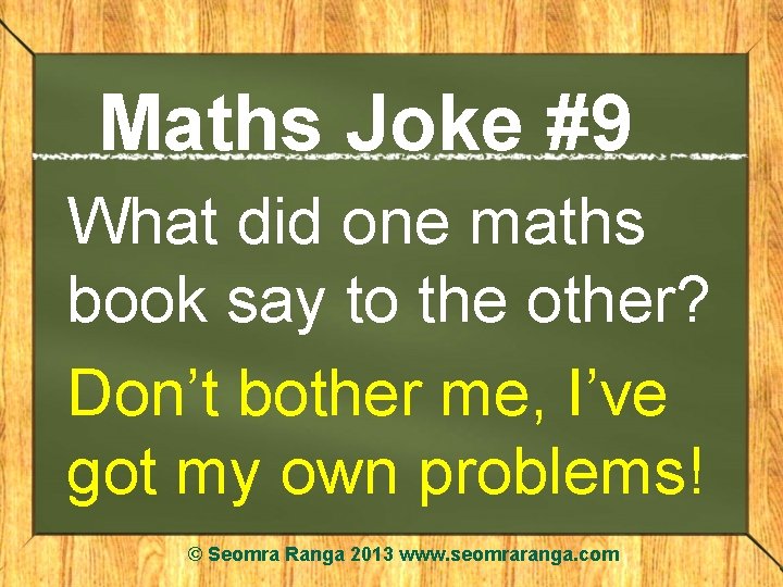 Maths Joke #9 What did one maths book say to the other? Don’t bother