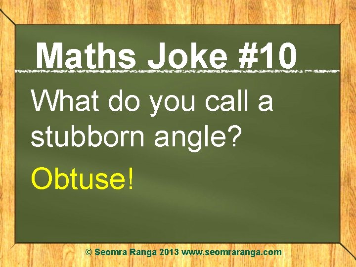 Maths Joke #10 What do you call a stubborn angle? Obtuse! © Seomra Ranga
