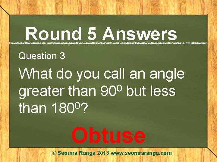 Round 5 Answers Question 3 What do you call an angle greater than 900