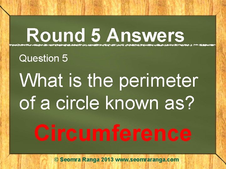 Round 5 Answers Question 5 What is the perimeter of a circle known as?