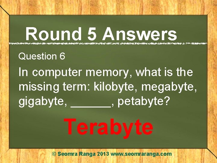 Round 5 Answers Question 6 In computer memory, what is the missing term: kilobyte,