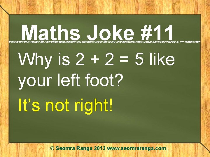 Maths Joke #11 Why is 2 + 2 = 5 like your left foot?